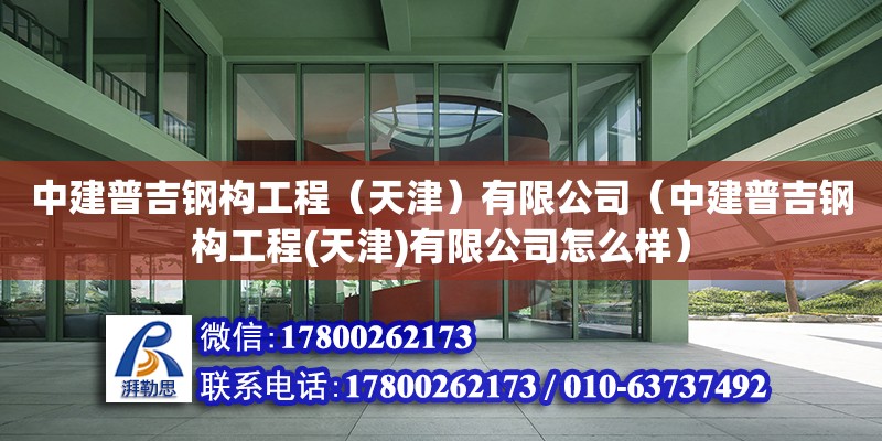 中建普吉鋼構工程（天津）有限公司（中建普吉鋼構工程(天津)有限公司怎么樣） 全國鋼結構廠