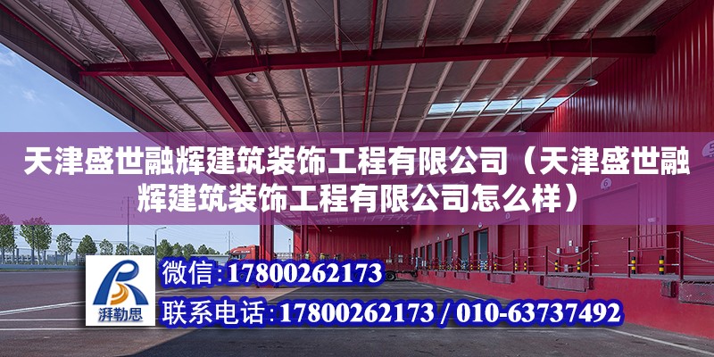 天津盛世融輝建筑裝飾工程有限公司（天津盛世融輝建筑裝飾工程有限公司怎么樣） 全國鋼結構廠