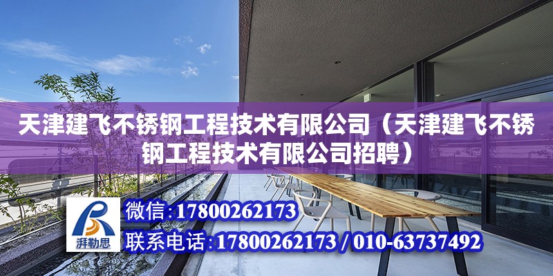 天津建飛不銹鋼工程技術有限公司（天津建飛不銹鋼工程技術有限公司招聘）