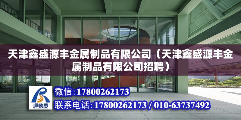 天津鑫盛源豐金屬制品有限公司（天津鑫盛源豐金屬制品有限公司招聘）