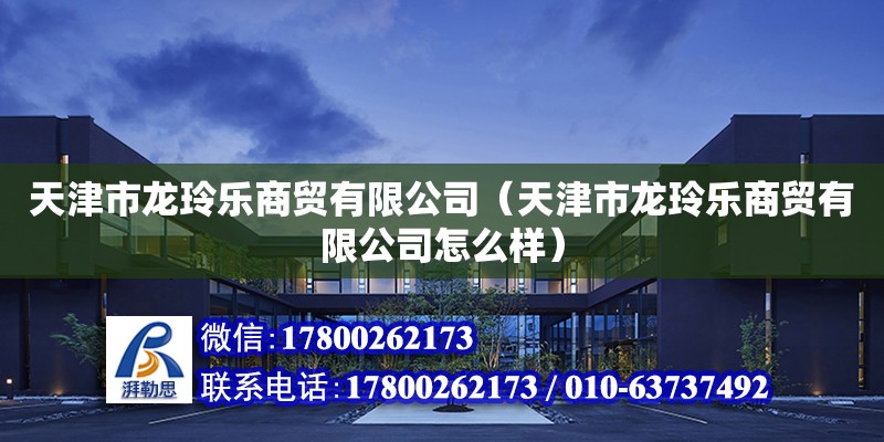 天津市龍玲樂商貿有限公司（天津市龍玲樂商貿有限公司怎么樣）