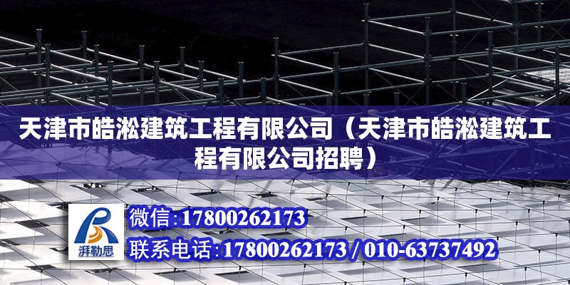 天津市皓淞建筑工程有限公司（天津市皓淞建筑工程有限公司招聘） 全國鋼結構廠