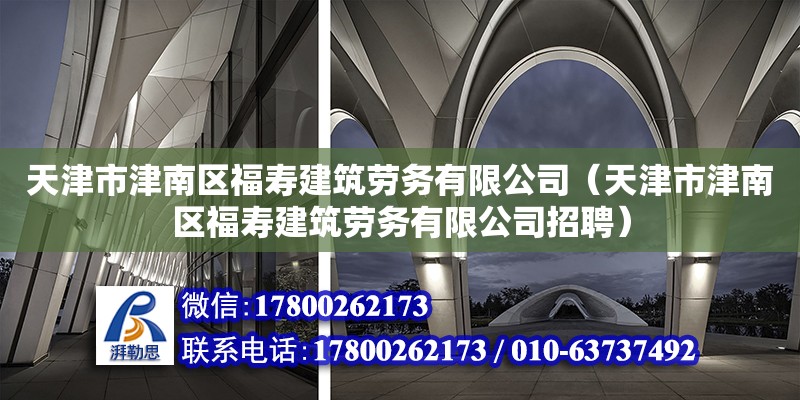 天津市津南區福壽建筑勞務有限公司（天津市津南區福壽建筑勞務有限公司招聘） 全國鋼結構廠