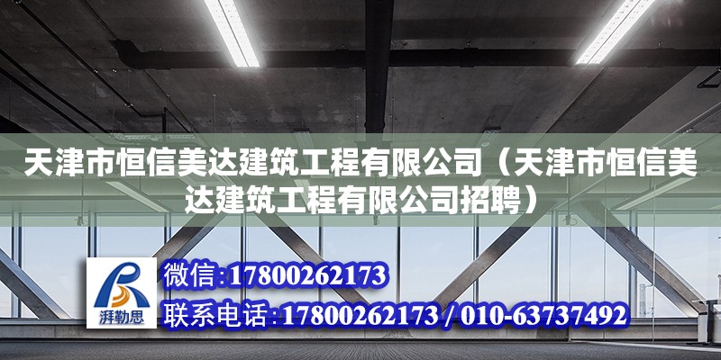 天津市恒信美達建筑工程有限公司（天津市恒信美達建筑工程有限公司招聘）