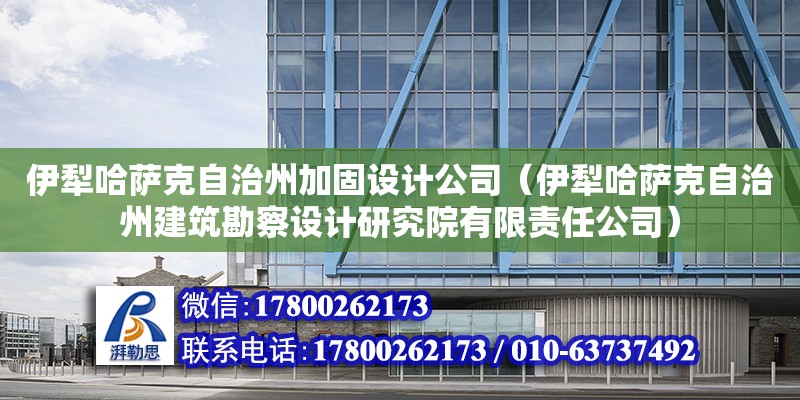 伊犁哈薩克自治州加固設計公司（伊犁哈薩克自治州建筑勘察設計研究院有限責任公司） 北京鋼結構設計