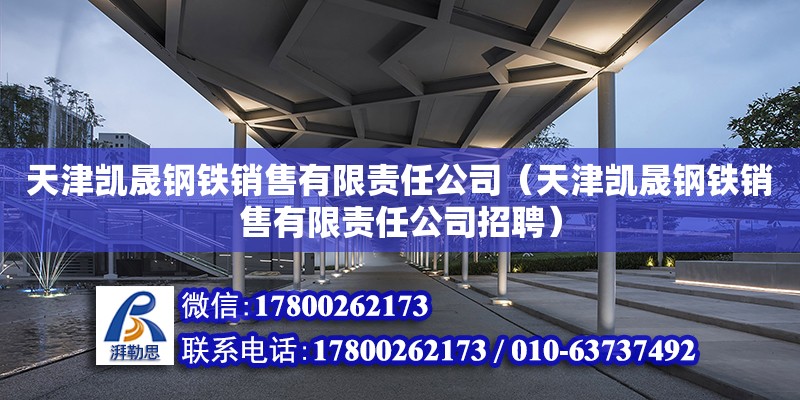 天津凱晟鋼鐵銷售有限責任公司（天津凱晟鋼鐵銷售有限責任公司招聘） 全國鋼結構廠