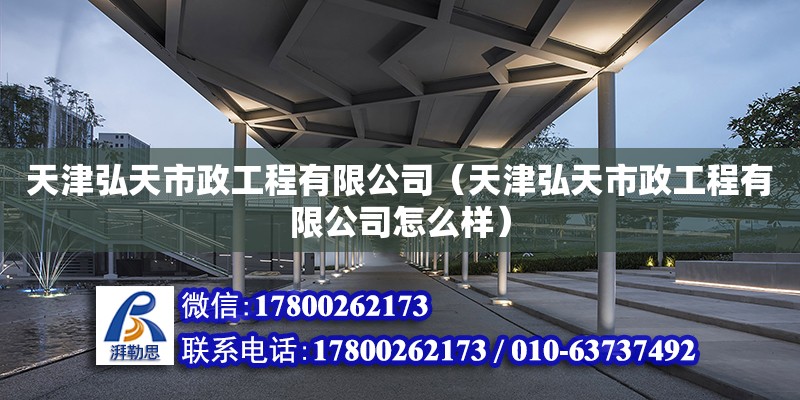 天津弘天市政工程有限公司（天津弘天市政工程有限公司怎么樣） 全國鋼結構廠