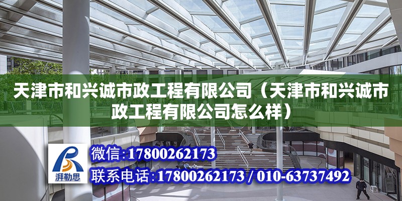 天津市和興誠市政工程有限公司（天津市和興誠市政工程有限公司怎么樣）