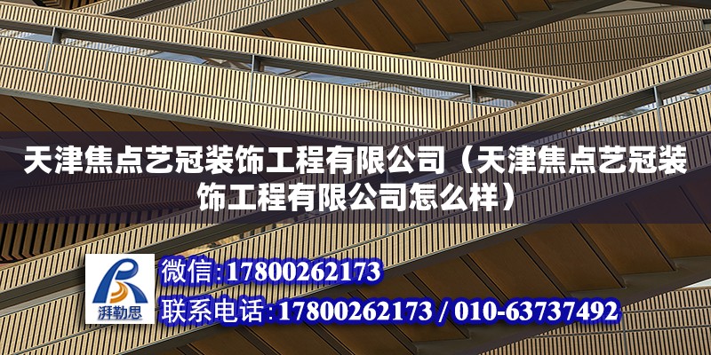 天津焦點藝冠裝飾工程有限公司（天津焦點藝冠裝飾工程有限公司怎么樣） 全國鋼結構廠