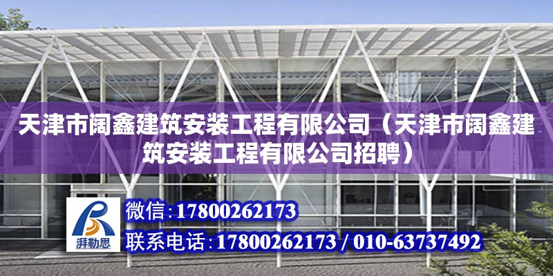 天津市闊鑫建筑安裝工程有限公司（天津市闊鑫建筑安裝工程有限公司招聘） 全國鋼結構廠