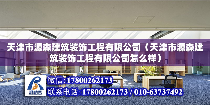 天津市源森建筑裝飾工程有限公司（天津市源森建筑裝飾工程有限公司怎么樣） 全國鋼結構廠