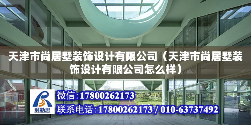 天津市尚居墅裝飾設計有限公司（天津市尚居墅裝飾設計有限公司怎么樣）