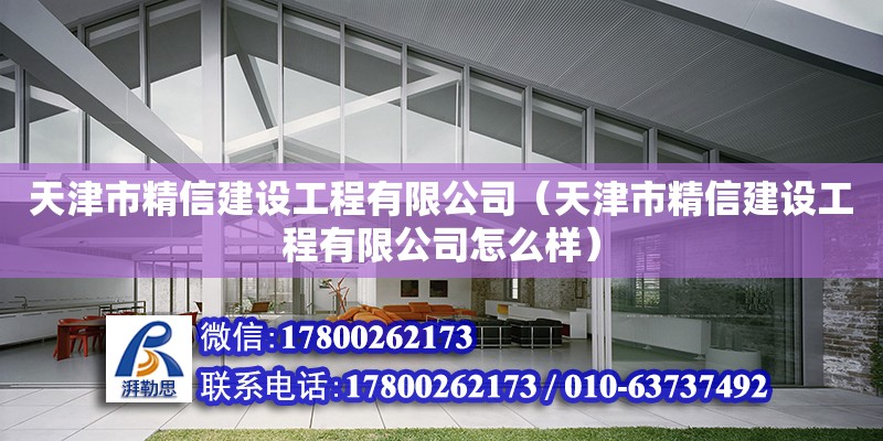 天津市精信建設工程有限公司（天津市精信建設工程有限公司怎么樣） 全國鋼結構廠