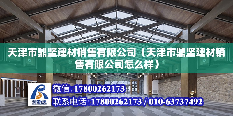 天津市鼎堅建材銷售有限公司（天津市鼎堅建材銷售有限公司怎么樣）