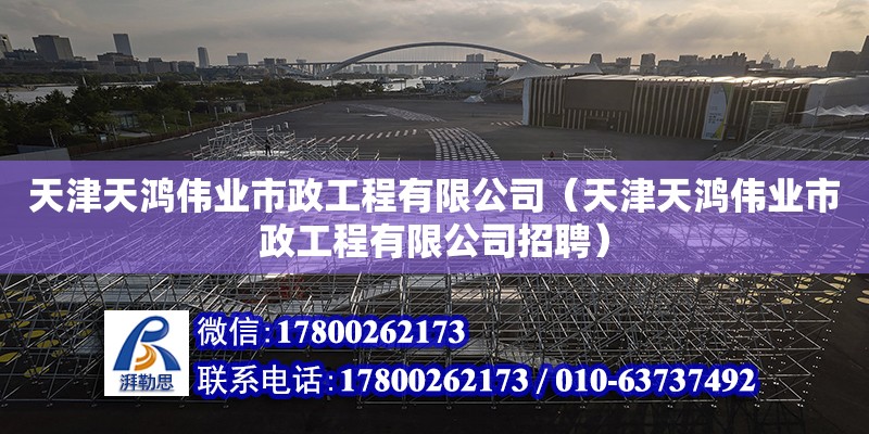 天津天鴻偉業市政工程有限公司（天津天鴻偉業市政工程有限公司招聘） 全國鋼結構廠