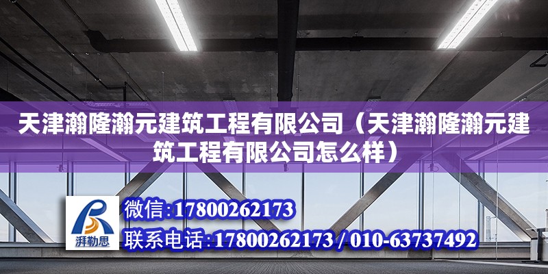 天津瀚隆瀚元建筑工程有限公司（天津瀚隆瀚元建筑工程有限公司怎么樣）