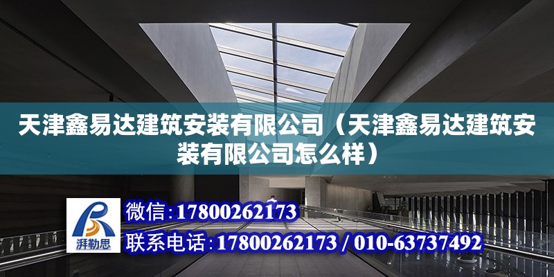 天津鑫易達建筑安裝有限公司（天津鑫易達建筑安裝有限公司怎么樣） 全國鋼結構廠