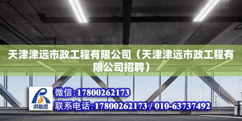 天津津遠市政工程有限公司（天津津遠市政工程有限公司招聘）