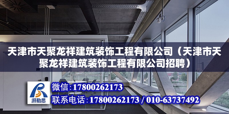 天津市天聚龍祥建筑裝飾工程有限公司（天津市天聚龍祥建筑裝飾工程有限公司招聘）