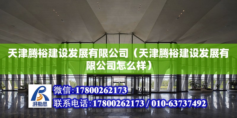 天津騰裕建設發展有限公司（天津騰裕建設發展有限公司怎么樣）