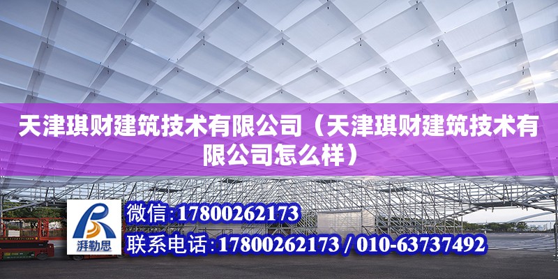 天津琪財建筑技術有限公司（天津琪財建筑技術有限公司怎么樣）