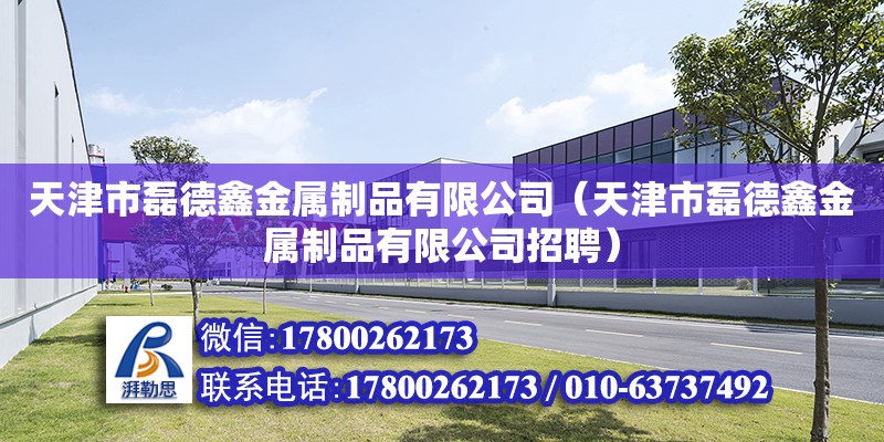 天津市磊德鑫金屬制品有限公司（天津市磊德鑫金屬制品有限公司招聘） 全國鋼結構廠