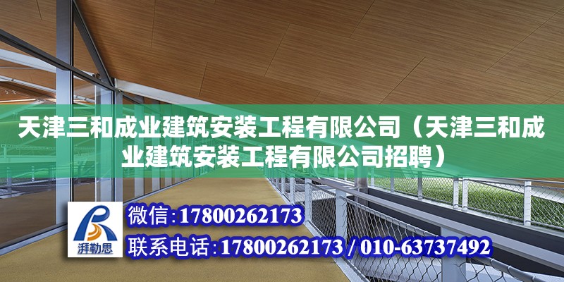 天津三和成業建筑安裝工程有限公司（天津三和成業建筑安裝工程有限公司招聘）