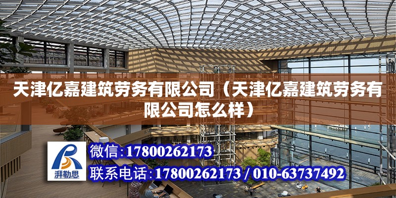 天津億嘉建筑勞務有限公司（天津億嘉建筑勞務有限公司怎么樣）