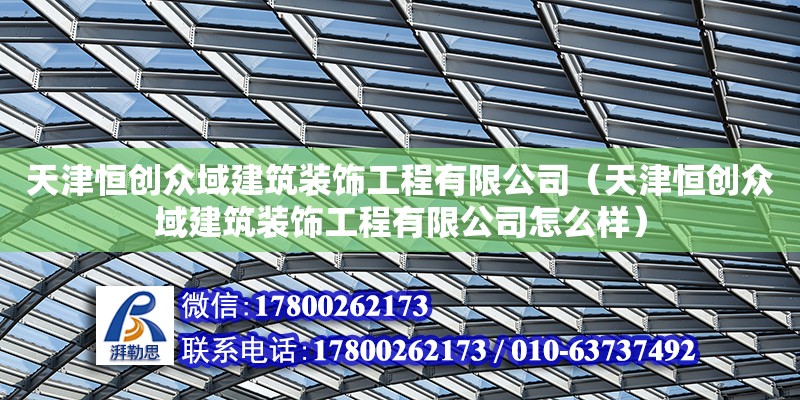 天津恒創眾域建筑裝飾工程有限公司（天津恒創眾域建筑裝飾工程有限公司怎么樣）