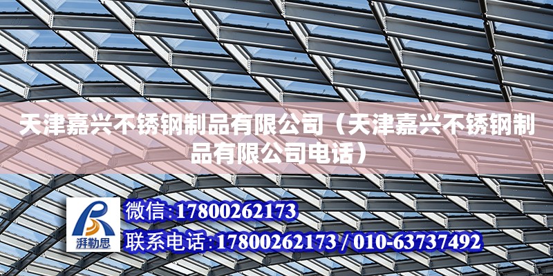 天津嘉興不銹鋼制品有限公司（天津嘉興不銹鋼制品有限公司電話） 全國鋼結構廠