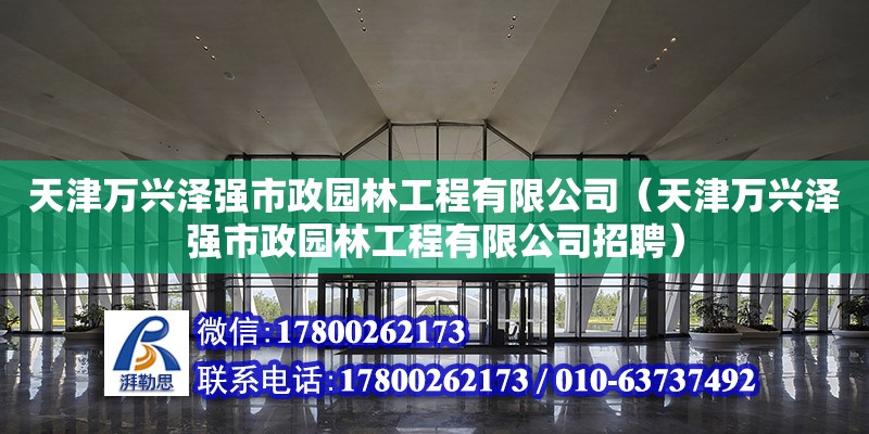 天津萬興澤強市政園林工程有限公司（天津萬興澤強市政園林工程有限公司招聘）