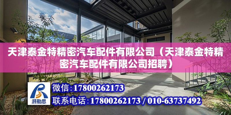 天津泰金特精密汽車配件有限公司（天津泰金特精密汽車配件有限公司招聘） 全國鋼結構廠