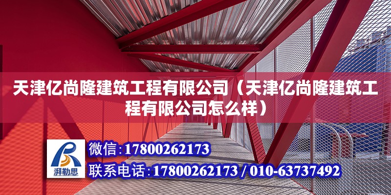 天津億尚隆建筑工程有限公司（天津億尚隆建筑工程有限公司怎么樣） 全國鋼結構廠