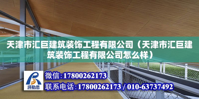 天津市匯巨建筑裝飾工程有限公司（天津市匯巨建筑裝飾工程有限公司怎么樣） 全國鋼結構廠