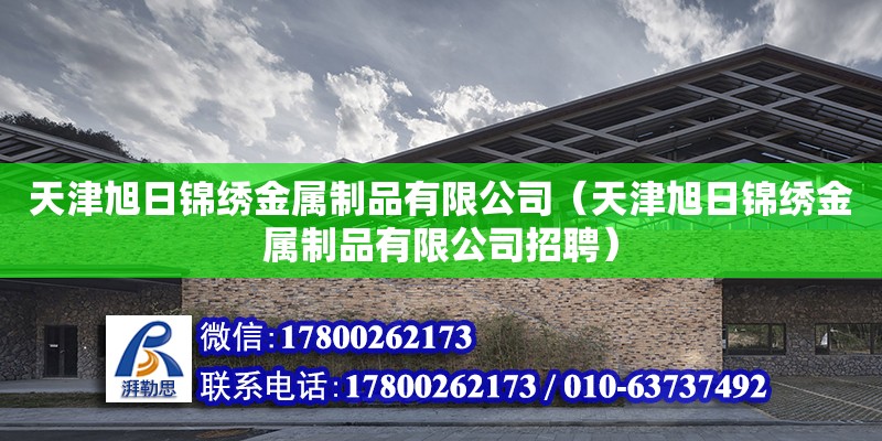 天津旭日錦繡金屬制品有限公司（天津旭日錦繡金屬制品有限公司招聘） 全國鋼結構廠