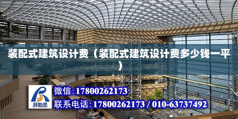 裝配式建筑設計費（裝配式建筑設計費多少錢一平）