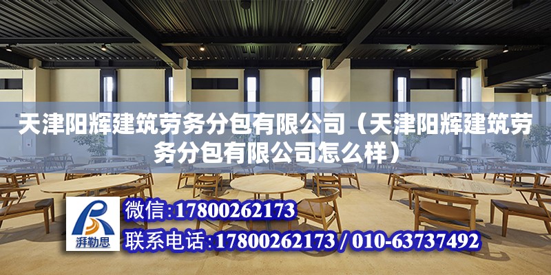 天津陽輝建筑勞務分包有限公司（天津陽輝建筑勞務分包有限公司怎么樣）