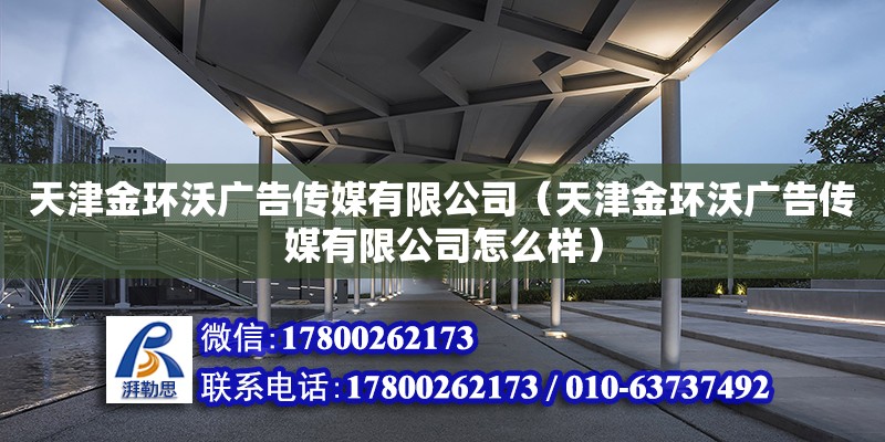 天津金環沃廣告傳媒有限公司（天津金環沃廣告傳媒有限公司怎么樣）