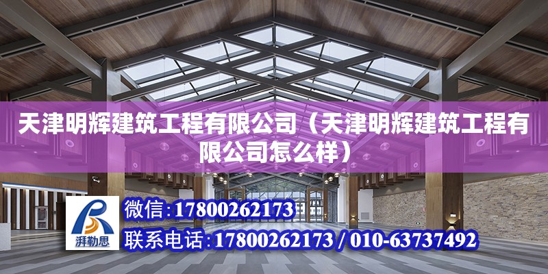 天津明輝建筑工程有限公司（天津明輝建筑工程有限公司怎么樣） 全國鋼結構廠