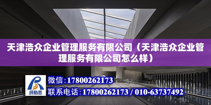 天津浩眾企業管理服務有限公司（天津浩眾企業管理服務有限公司怎么樣） 鋼結構鋼結構停車場施工