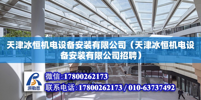 天津冰恒機電設備安裝有限公司（天津冰恒機電設備安裝有限公司招聘） 全國鋼結構廠