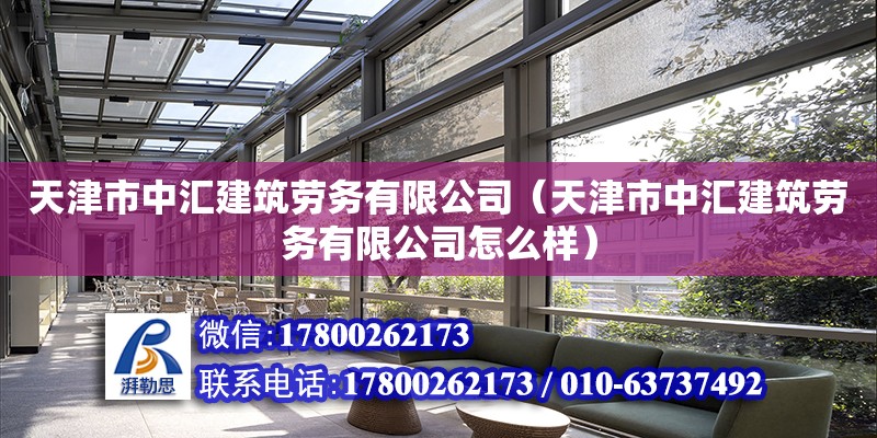 天津市中匯建筑勞務有限公司（天津市中匯建筑勞務有限公司怎么樣） 全國鋼結構廠