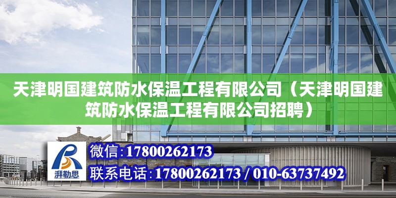 天津明國建筑防水保溫工程有限公司（天津明國建筑防水保溫工程有限公司招聘）