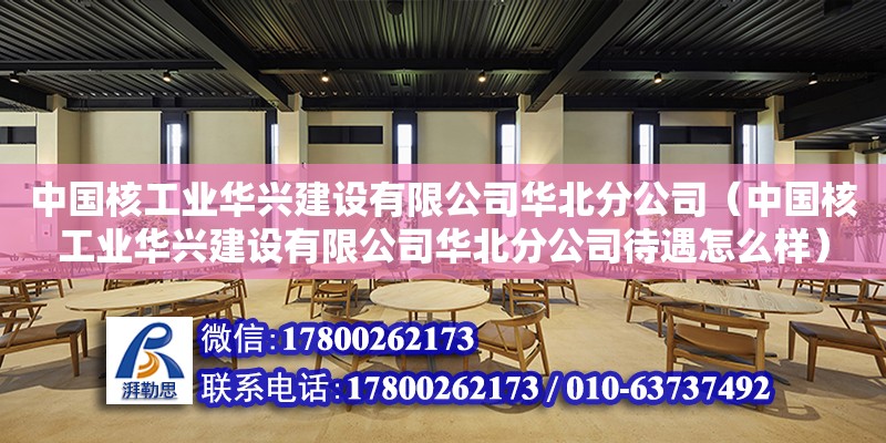 中國核工業華興建設有限公司華北分公司（中國核工業華興建設有限公司華北分公司待遇怎么樣）