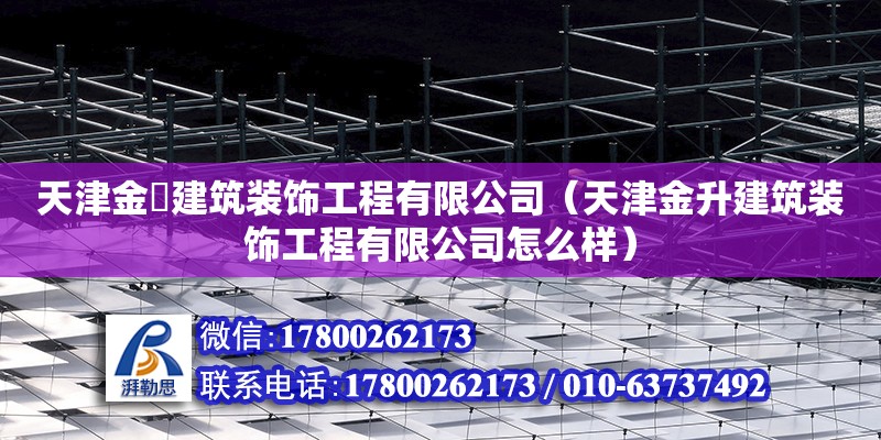 天津金昇建筑裝飾工程有限公司（天津金升建筑裝飾工程有限公司怎么樣） 全國鋼結構廠