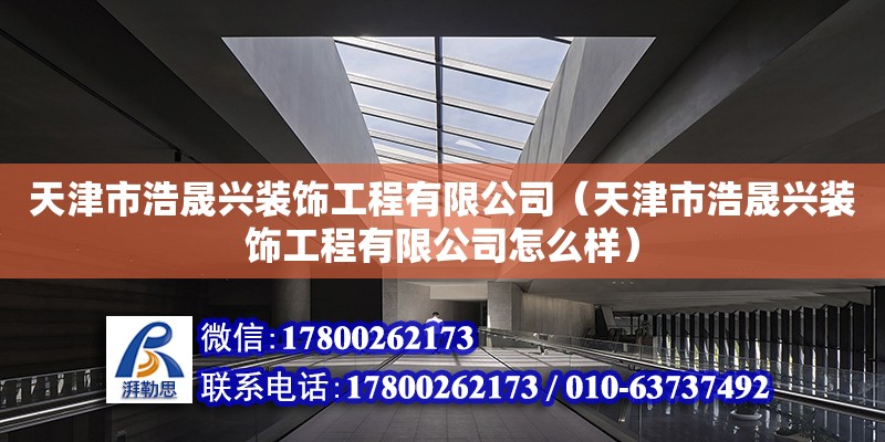 天津市浩晟興裝飾工程有限公司（天津市浩晟興裝飾工程有限公司怎么樣） 全國鋼結構廠