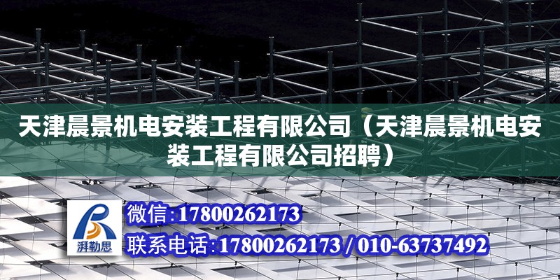 天津晨景機電安裝工程有限公司（天津晨景機電安裝工程有限公司招聘）