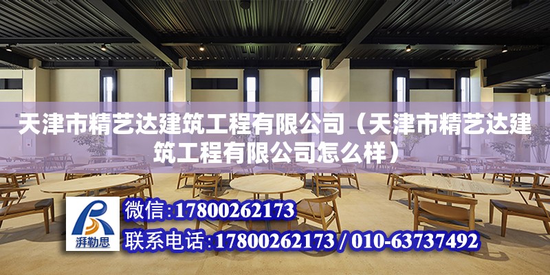 天津市精藝達建筑工程有限公司（天津市精藝達建筑工程有限公司怎么樣） 全國鋼結構廠