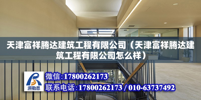 天津富祥騰達建筑工程有限公司（天津富祥騰達建筑工程有限公司怎么樣）