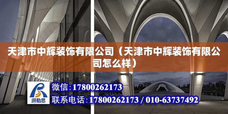 天津市中輝裝飾有限公司（天津市中輝裝飾有限公司怎么樣） 全國鋼結構廠